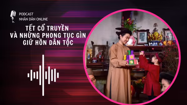 [Podcast]Tết cổ truyền và những phong tục gìn giữ hồn dân tộc
