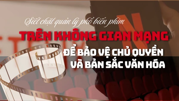 Siết chặt quản lý phổ biến phim trên không gian mạng để bảo vệ chủ quyền và bản sắc văn hóa