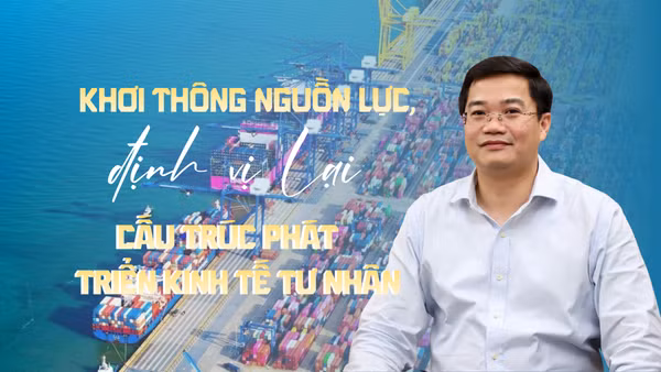 Khơi thông nguồn lực, định vị lại cấu trúc phát triển kinh tế tư nhân