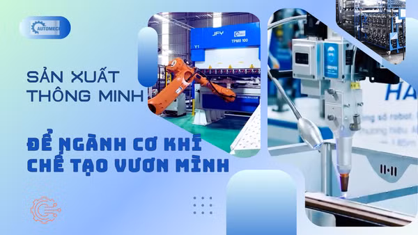 Sản xuất thông minh để ngành cơ khí chế tạo vươn mình
