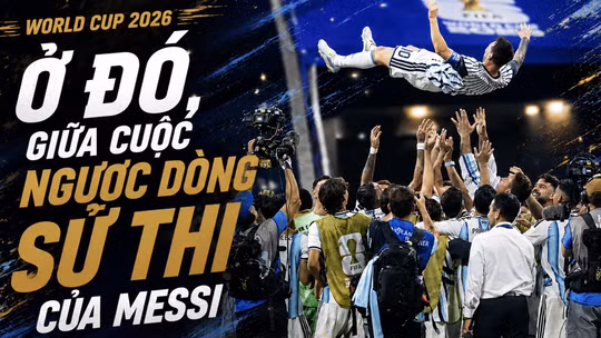Ở đó, giữa cuộc ngược dòng sử thi của Messi