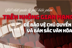 Siết chặt quản lý phổ biến phim trên không gian mạng để bảo vệ chủ quyền và bản sắc văn hóa