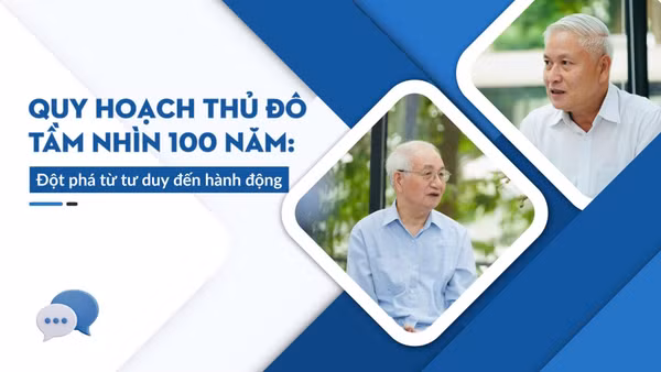 Quy hoạch Thủ đô tầm nhìn 100 năm: Đột phá từ tư duy đến hành động