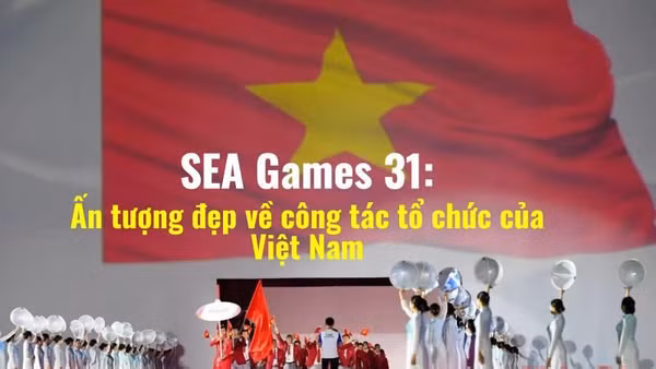 SEA Games 31: Ấn tượng đẹp về công tác tổ chức của Việt Nam