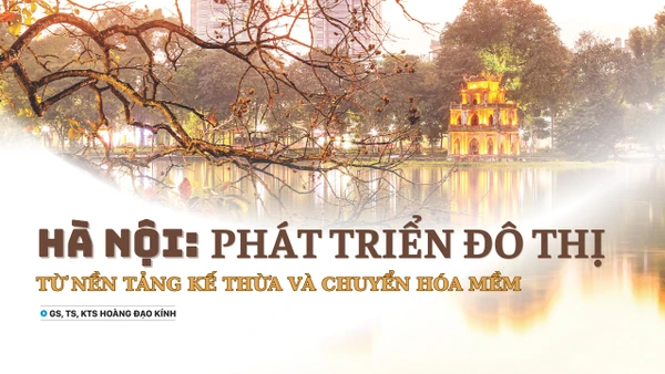 Hà Nội: Phát triển đô thị từ nền tảng kế thừa và chuyển hóa mềm