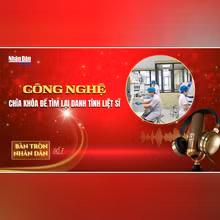 Bàn tròn Nhân Dân số 7: Công nghệ - Chìa khóa để tìm lại danh tính liệt sĩ