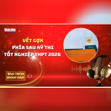 Bàn tròn Nhân Dân số 8: Vết gợn phía sau kỳ thi tốt nghiệp THPT 2026