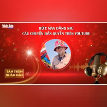 Bàn tròn Nhân Dân số 1: Bức màn đằng sau câu chuyện bản quyền trên Youtube