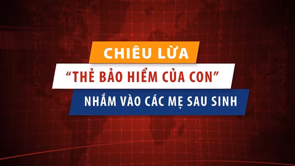 [Video] Chiêu lừa “thẻ bảo hiểm của con” nhắm vào các mẹ sau sinh.
