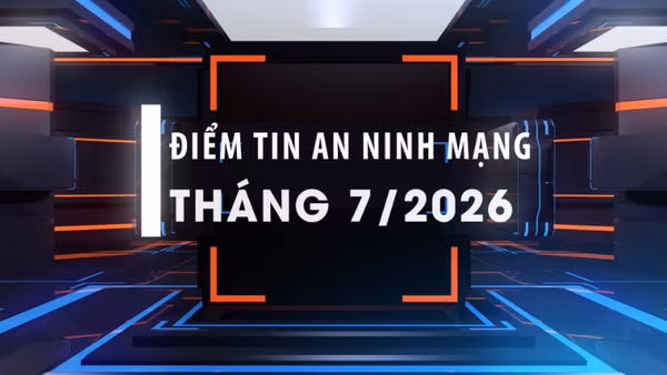 Điểm tin an ninh mạng tháng 7/2026.
