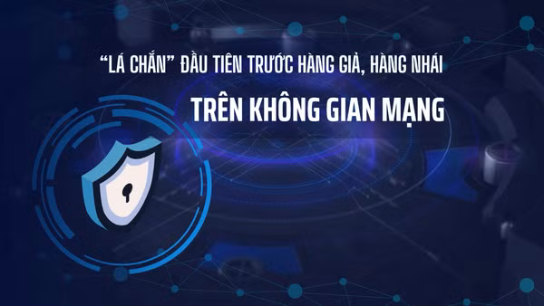 [Video] “Lá chắn” đầu tiên trước hàng giả, hàng nhái trên không gian mạng.