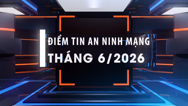 Điểm tin an ninh mạng tháng 6/2026.