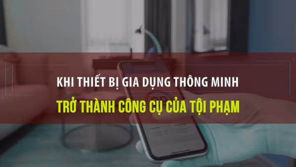 [Video] Khi thiết bị gia dụng thông minh trở thành công cụ của tội phạm.