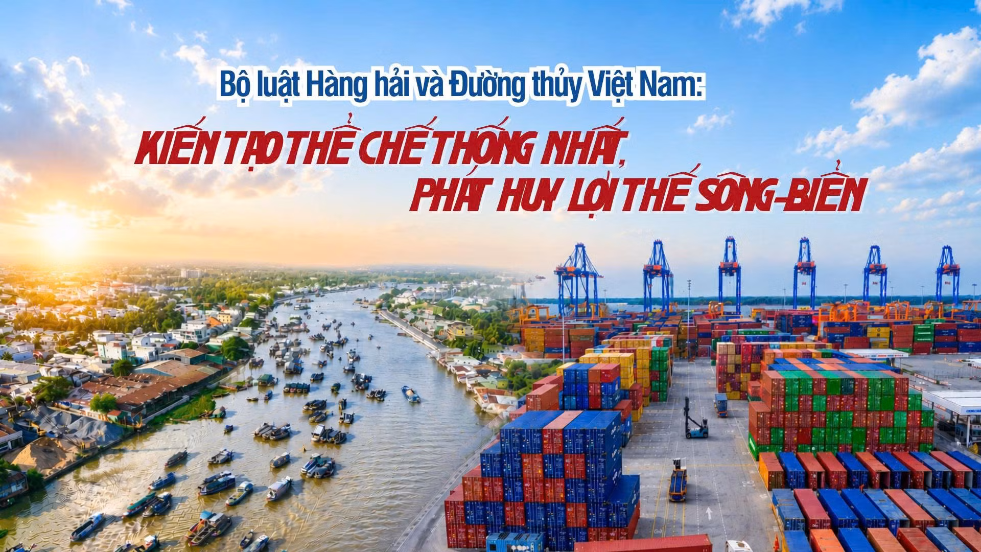 Bộ luật Hàng hải và Đường thủy Việt Nam: Kiến tạo thể chế thống nhất, phát huy lợi thế sông-biển