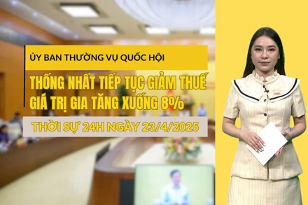 [Video] Thời sự 24h ngày 23/4/2025: Ủy ban thường vụ Quốc hội thống nhất tiếp tục giảm thuế giá trị gia tăng xuống 8%