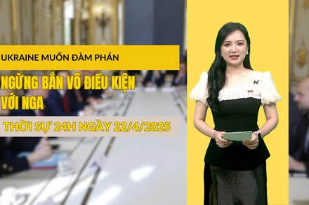 [Video] Thời sự 24h ngày 22/4/2025: Ukraine muốn đàm phán ngừng bắn vô điều kiện với Nga