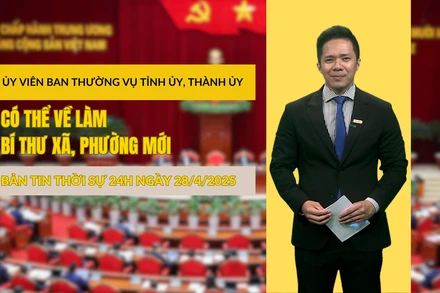 [Video] Bản tin Thời sự 24h ngày 28/4/2025: Ủy viên Ban Thường vụ Tỉnh ủy, Thành ủy có thể về làm Bí thư xã, phường mới