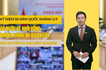 [Video] Thời sự 24h ngày 10/5/2025: Kỷ niệm 80 năm Quốc khánh 2/9, cả nước sẽ khởi công, khánh thành 80 dự án lớn