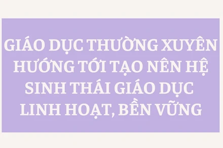 [Infographic] Giáo dục thường xuyên hướng tới tạo nên hệ sinh thái giáo dục linh hoạt, bền vững