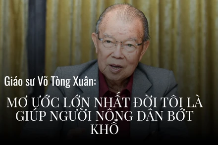 Giáo sư Võ Tòng Xuân: "Mơ ước lớn nhất đời tôi là giúp người nông dân bớt khổ"