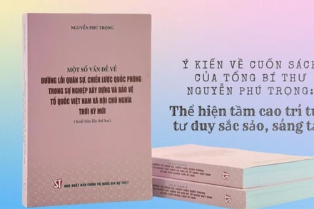 Ý kiến về Cuốn sách của Tổng Bí thư Nguyễn Phú Trọng: Thể hiện tầm cao trí tuệ, tư duy sắc sảo, sáng tạo