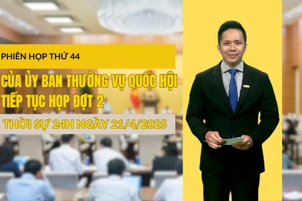 [Video] Thời sự 24h ngày 21/4/2025: Tiếp tục xem xét nhiều nội dung cấp bách trong đợt 2, phiên họp thứ 44 của Ủy ban Thường vụ Quốc hội