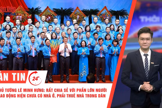 [Video] Thời sự 24h ngày 5/6: Thủ Tướng Lê Minh Hưng: Rất chia sẻ với phần lớn người lao động hiện chưa có nhà ở, phải thuê nhà trong dân