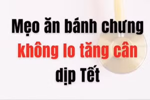 [Video] Mẹo ăn bánh chưng không lo tăng cân dịp Tết