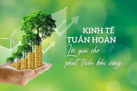 Kinh tế tuần hoàn - Lời giải cho phát triển bền vững