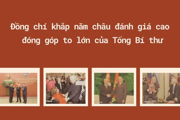 Đồng chí khắp năm châu đánh giá cao đóng góp to lớn của Tổng Bí thư