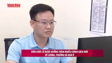 [Video] Viên chức sẽ được hưởng thêm nhiều chính sách mới về lương, thưởng và nhà ở 