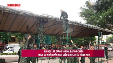 [Video] Hà Nội lắp dựng 10 nhà bạt dã chiến phục vụ nhân dân xem diễu binh, diễu hành A80