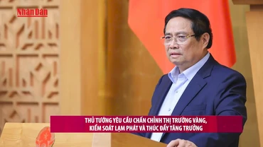 [Video] Thủ tướng yêu cầu chấn chỉnh thị trường vàng, kiểm soát lạm phát và thúc đẩy tăng trưởng