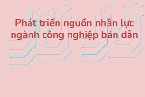 [Infographics] Phát triển nhân lực ngành công nghiệp bán dẫn