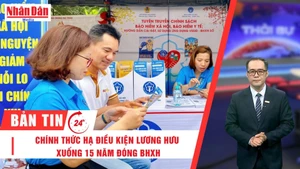 [Video] Thời sự 24h ngày 14/6/2025: Chính thức hạ điều kiện lương hưu xuống 15 năm đóng BHXH