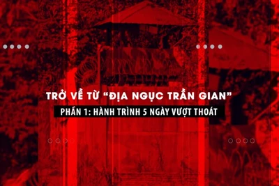 Trở về từ “địa ngục trần gian” Phần 1: Hành trình 5 ngày vượt thoát.