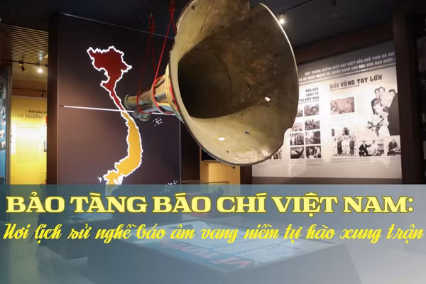 Bảo tàng báo chí Việt Nam: Nơi lịch sử nghề báo âm vang niềm tự hào xung trận