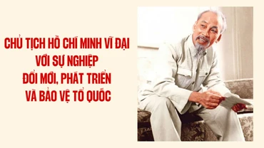 Chủ tịch Hồ Chí Minh vĩ đại với sự nghiệp đổi mới, phát triển và bảo vệ Tổ quốc