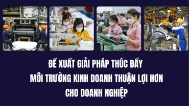 Đề xuất giải pháp thúc đẩy môi trường kinh doanh thuận lợi hơn cho doanh nghiệp