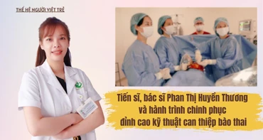 Thế hệ người Việt trẻ: Nữ bác sĩ chinh phục đỉnh cao kỹ thuật can thiệp bào thai