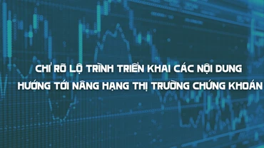 Chỉ rõ lộ trình triển khai các nội dung hướng tới nâng hạng thị trường chứng khoán