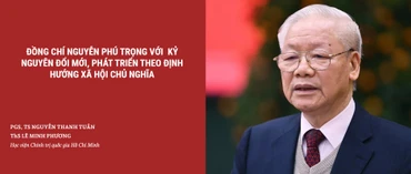 Đồng chí Nguyễn Phú Trọng với kỷ nguyên đổi mới, phát triển theo định hướng xã hội chủ nghĩa
