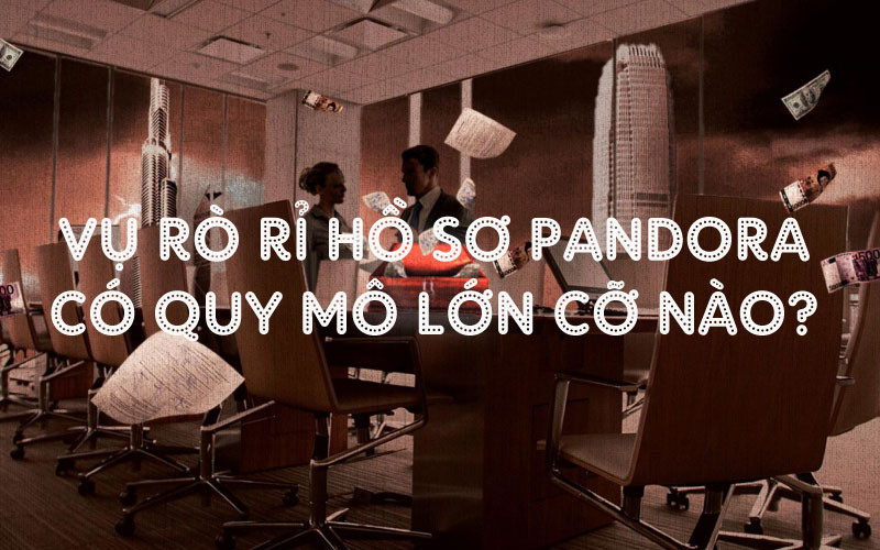 Vụ rò rỉ "Hồ sơ Pandora" có quy mô lớn cỡ nào?