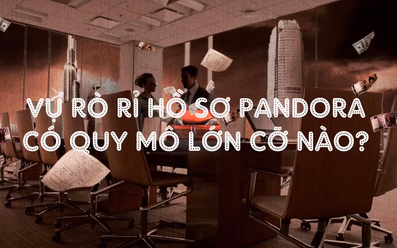 Vụ rò rỉ "Hồ sơ Pandora" có quy mô lớn cỡ nào?