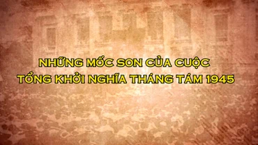 [Video] Những mốc son của cuộc Tổng khởi nghĩa Tháng Tám 1945
