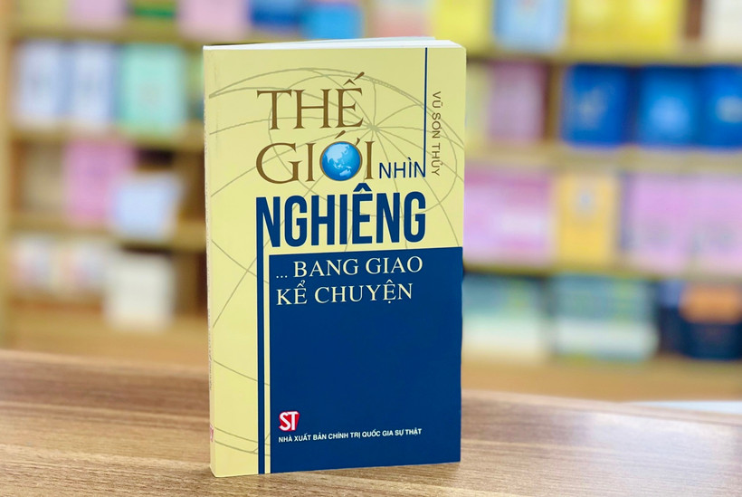 Cuốn sách “Thế giới nhìn nghiêng… Bang giao kể chuyện” vừa được Nhà xuất bản Chính trị quốc gia Sự thật ấn hành.