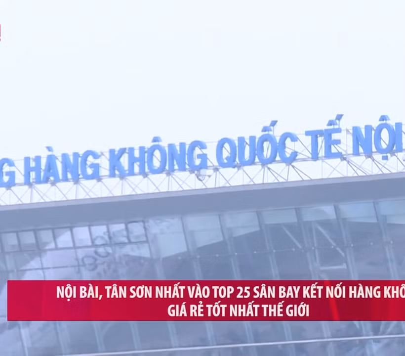 [Video] Nội Bài, Tân Sơn Nhất vào Top 25 sân bay kết nối hàng không giá rẻ tốt nhất thế giới