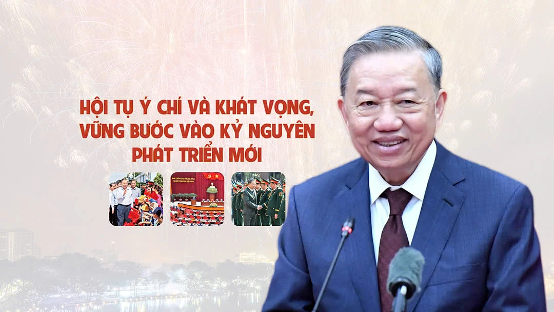 Hội tụ ý chí và khát vọng, vững bước vào kỷ nguyên phát triển mới