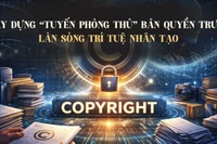 Xây dựng “tuyến phòng thủ” bản quyền trước làn sóng trí tuệ nhân tạo