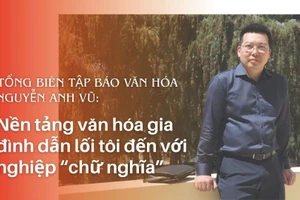 Tổng Biên tập Báo Văn hóa Nguyễn Anh Vũ: Nền tảng văn hóa gia đình dẫn tôi đến con đường chữ nghĩa